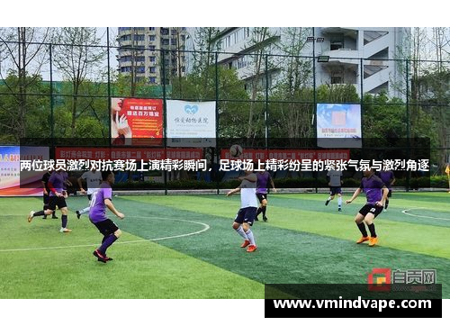 两位球员激烈对抗赛场上演精彩瞬间，足球场上精彩纷呈的紧张气氛与激烈角逐