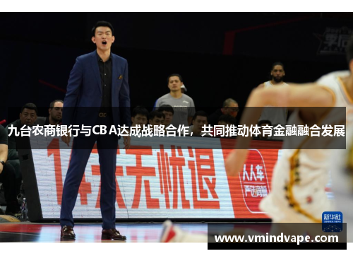 九台农商银行与CBA达成战略合作，共同推动体育金融融合发展